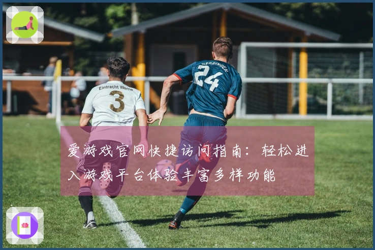 爱游戏官网快捷访问指南：轻松进入游戏平台体验丰富多样功能