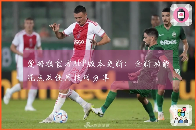 爱游戏官方APP版本更新：全新功能亮点及使用技巧分享