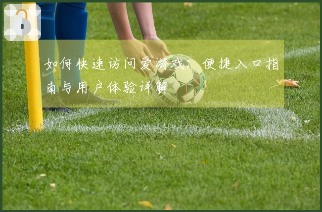 如何快速访问爱游戏：便捷入口指南与用户体验详解