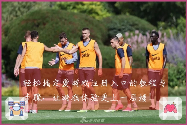 轻松搞定爱游戏注册入口的教程与步骤，让游戏体验更上一层楼！