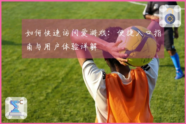 如何快速访问爱游戏：便捷入口指南与用户体验详解