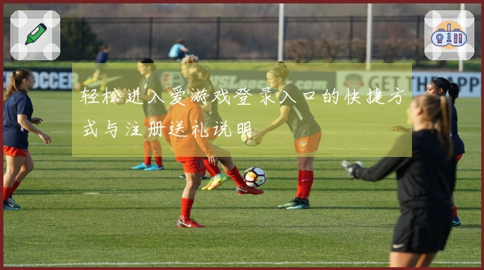 轻松进入爱游戏登录入口的快捷方式与注册送礼说明