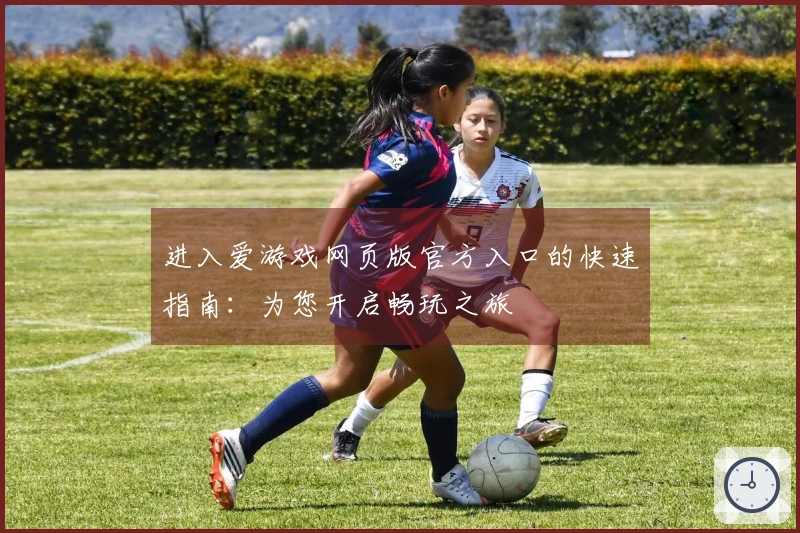 进入爱游戏网页版官方入口的快速指南：为您开启畅玩之旅