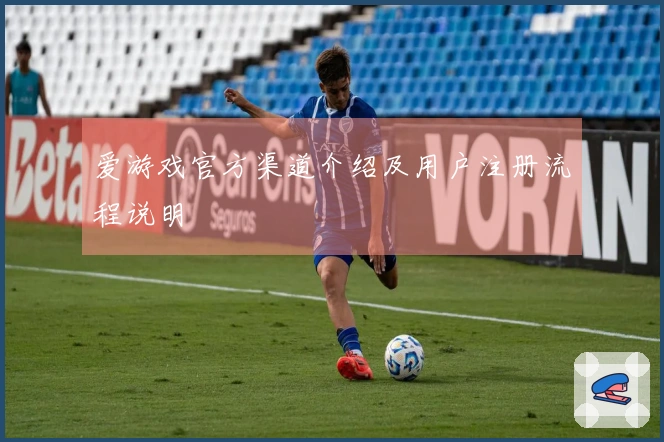 爱游戏官方渠道介绍及用户注册流程说明