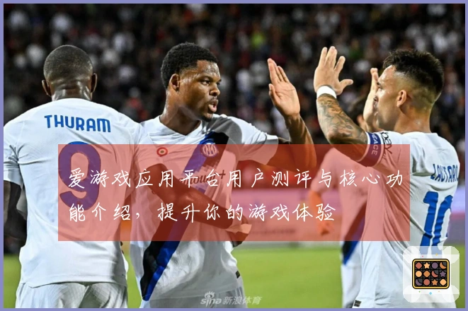爱游戏应用平台用户测评与核心功能介绍，提升你的游戏体验