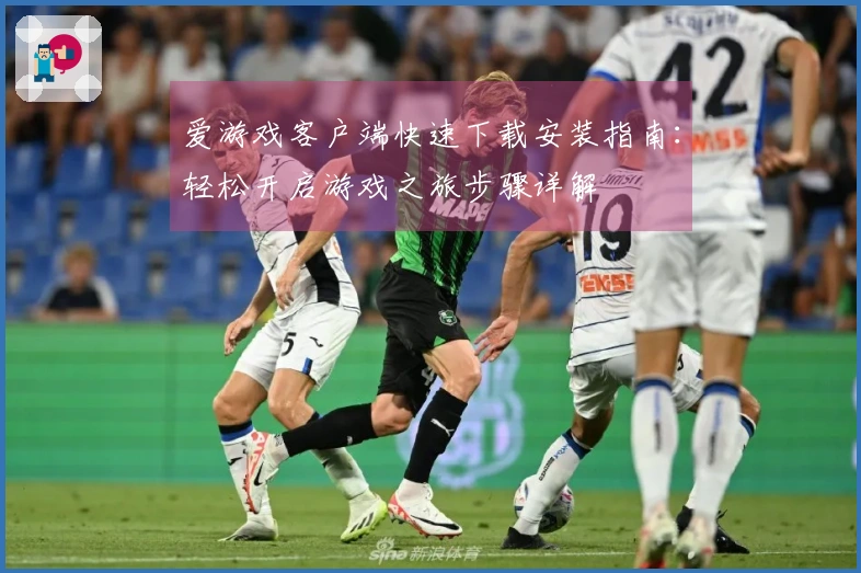 爱游戏客户端快速下载安装指南：轻松开启游戏之旅步骤详解