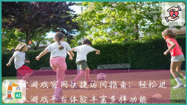 爱游戏官网快捷访问指南：轻松进入游戏平台体验丰富多样功能