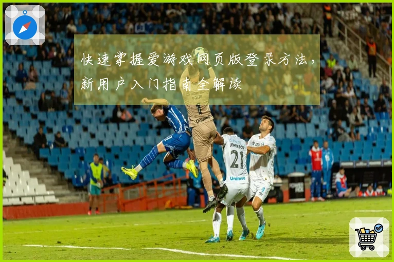 快速掌握爱游戏网页版登录方法，新用户入门指南全解读