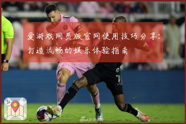 爱游戏网页版官网使用技巧分享：打造流畅的娱乐体验指南