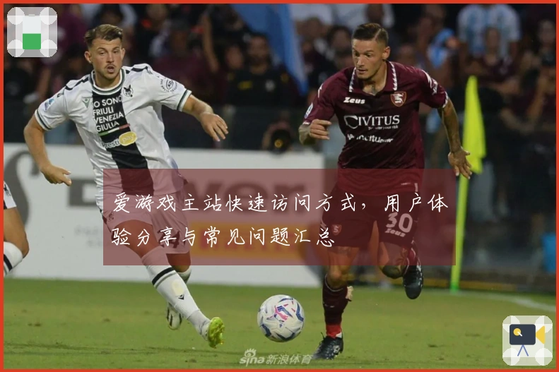 爱游戏主站快速访问方式，用户体验分享与常见问题汇总